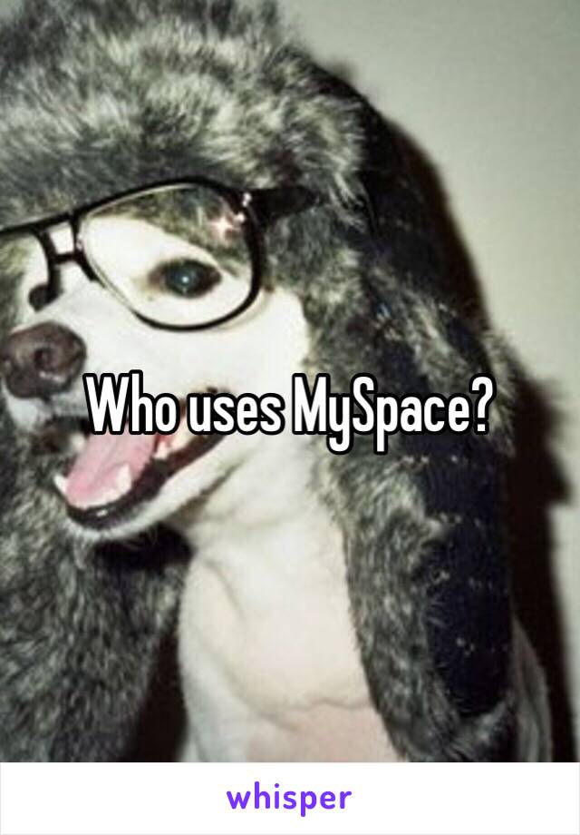 Who uses MySpace? 