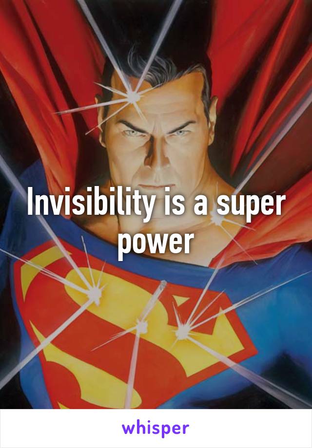 Invisibility is a super power