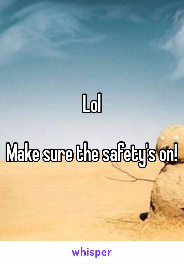 Lol

Make sure the safety's on!