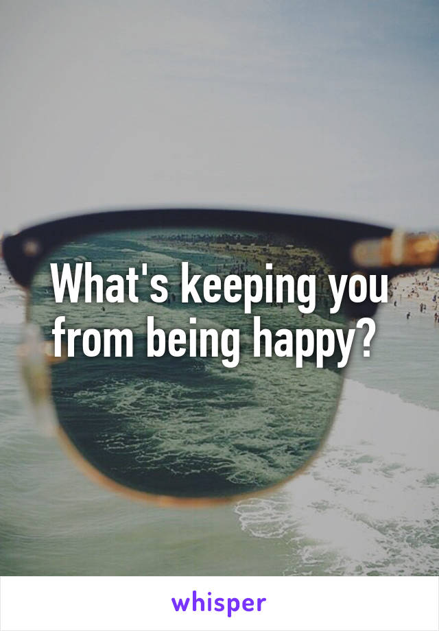 What's keeping you from being happy? 