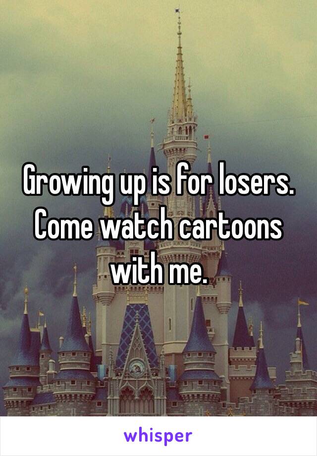 Growing up is for losers. Come watch cartoons with me. 