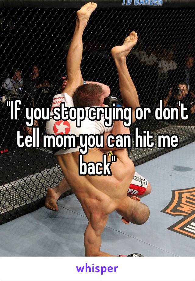 "If you stop crying or don't tell mom you can hit me back"