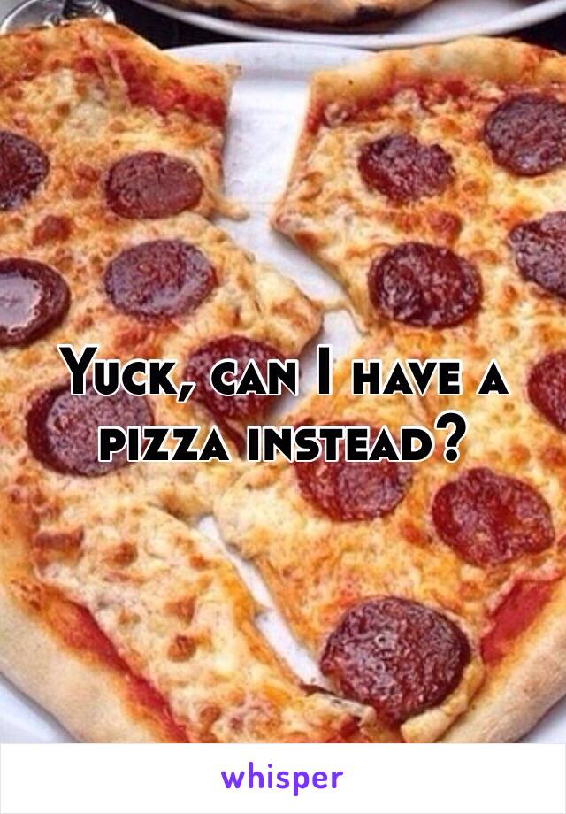 Yuck, can I have a pizza instead? 