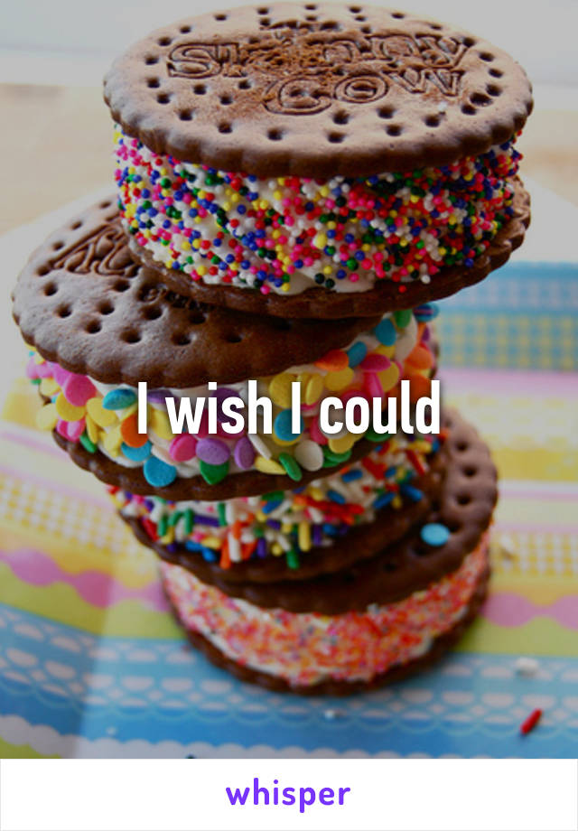 I wish I could