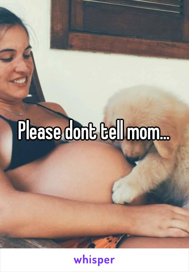 Please dont tell mom...