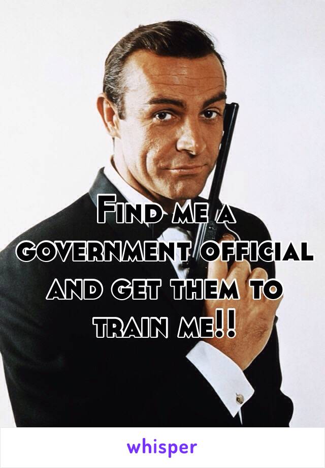 Find me a government official and get them to train me!! 