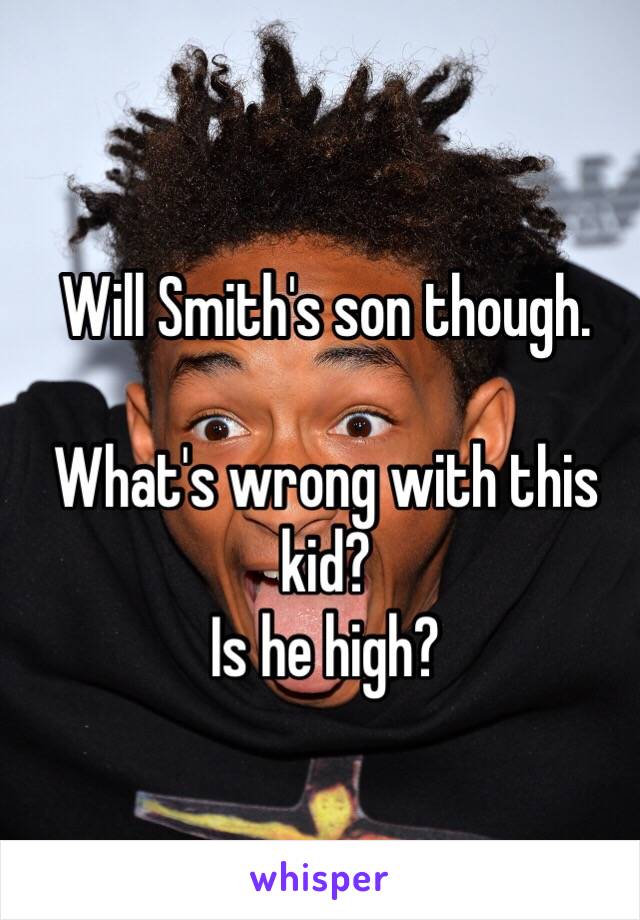 Will Smith's son though. 

What's wrong with this kid? 
Is he high?