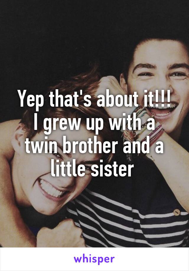 Yep that's about it!!!
I grew up with a twin brother and a little sister 