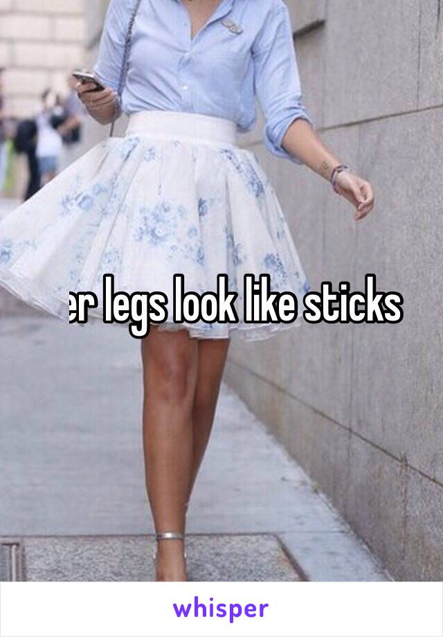 Her legs look like sticks