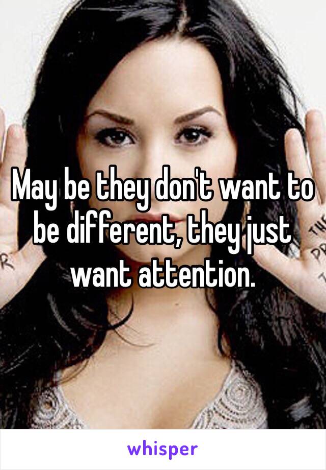 May be they don't want to be different, they just want attention.  