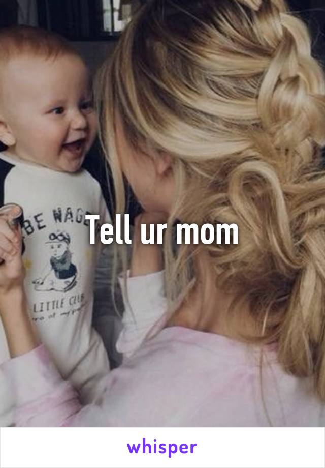 Tell ur mom