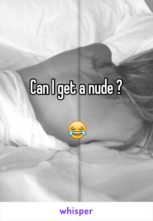 Can I get a nude ? 

😂