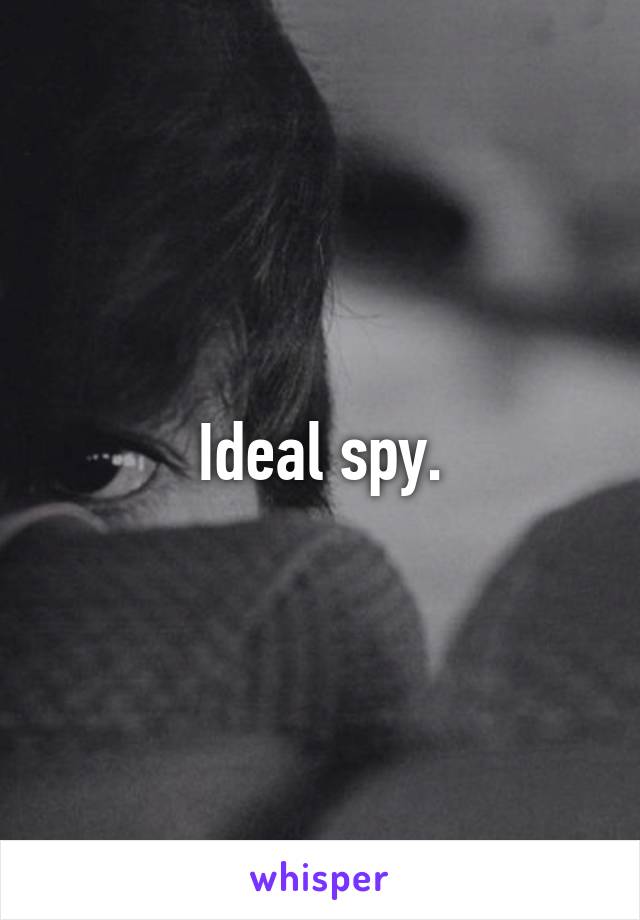 Ideal spy.