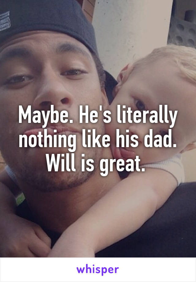 Maybe. He's literally nothing like his dad. Will is great. 