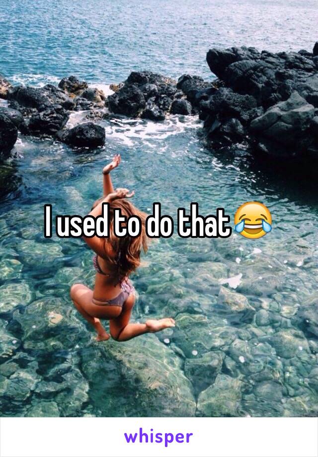 I used to do that😂