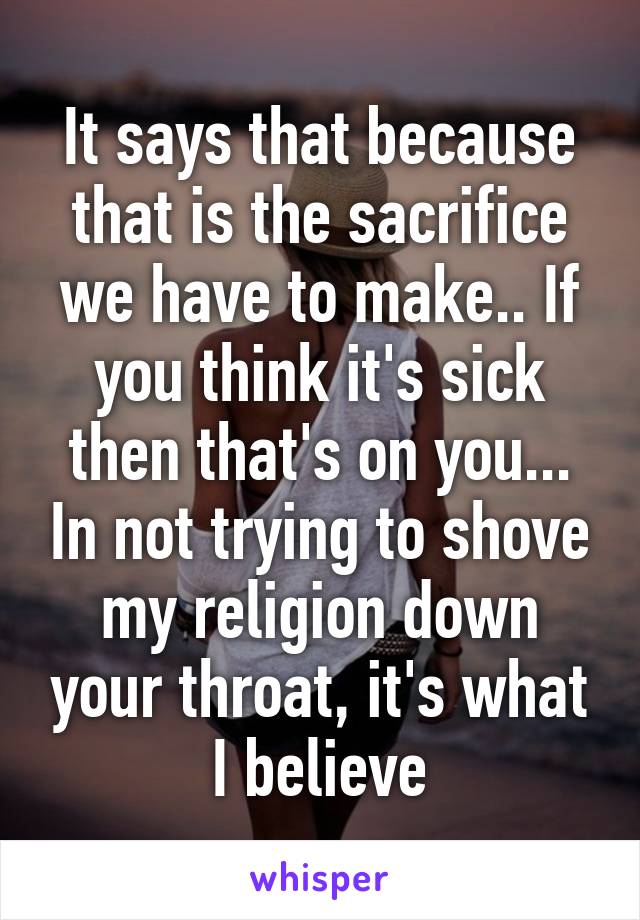 It says that because that is the sacrifice we have to make.. If you think it's sick then that's on you... In not trying to shove my religion down your throat, it's what I believe