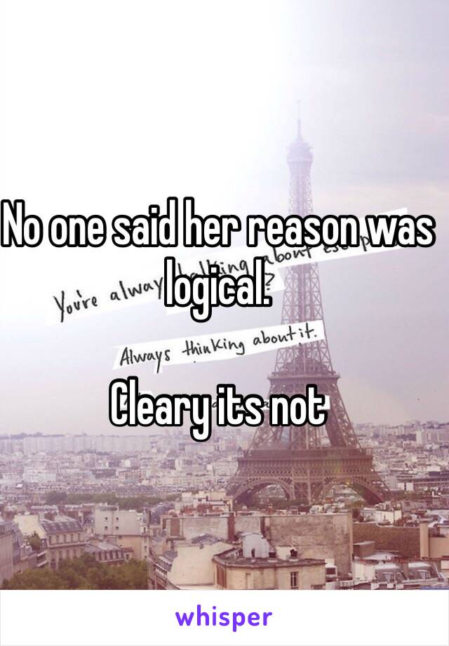 No one said her reason was logical.

Cleary its not