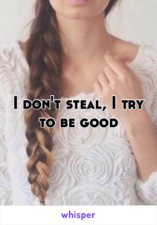 I don't steal, I try to be good 