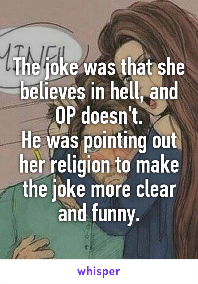 The joke was that she believes in hell, and OP doesn't.
He was pointing out her religion to make the joke more clear and funny.