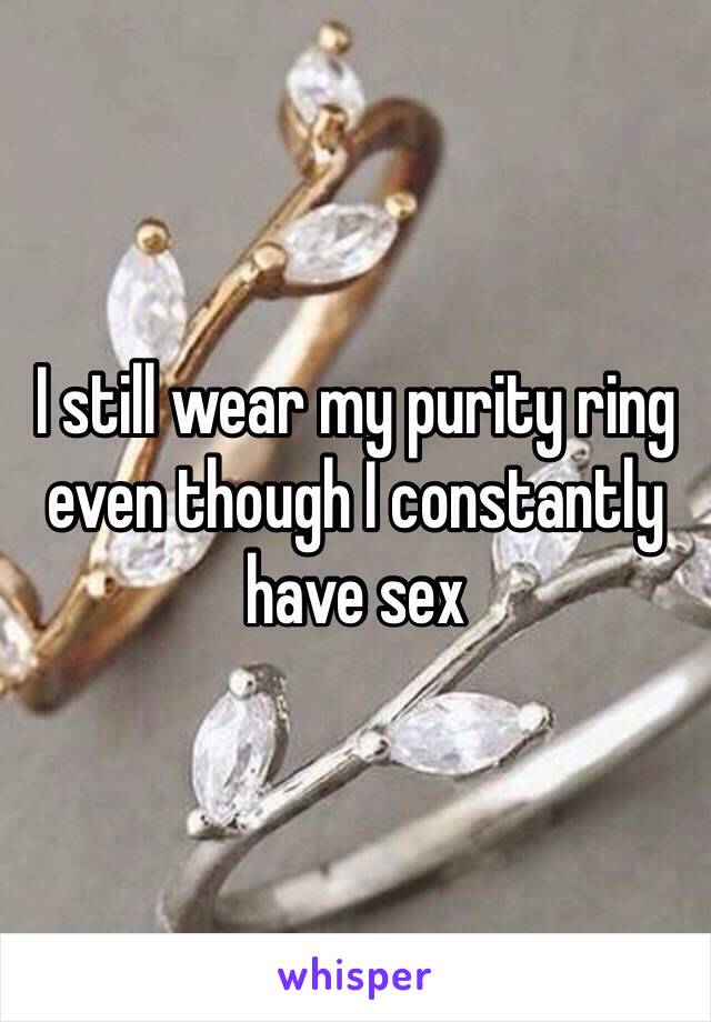 I still wear my purity ring even though I constantly have sex