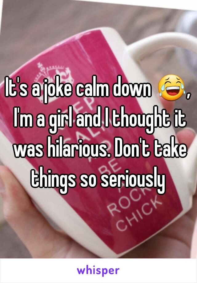 It's a joke calm down 😂, I'm a girl and I thought it was hilarious. Don't take things so seriously 