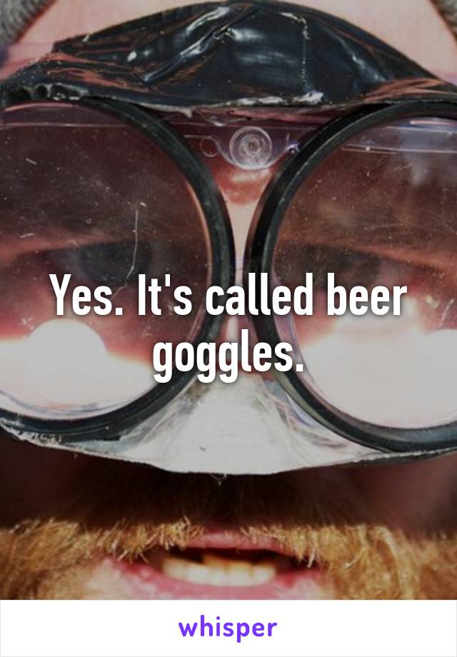 Yes. It's called beer goggles.