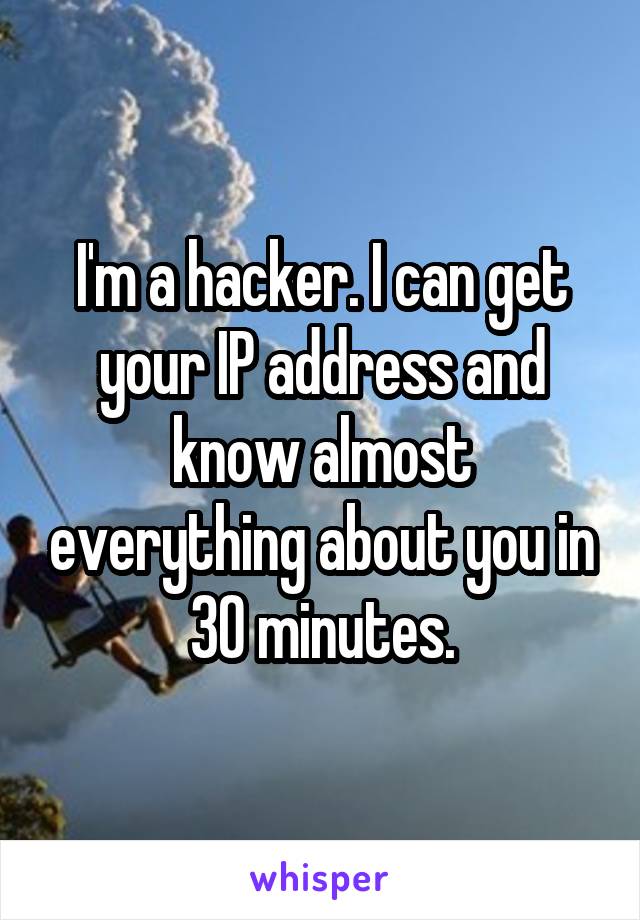 I'm a hacker. I can get your IP address and know almost everything about you in 30 minutes.