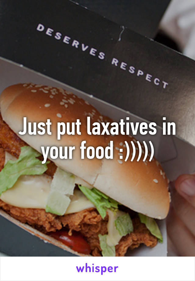 Just put laxatives in your food :)))))