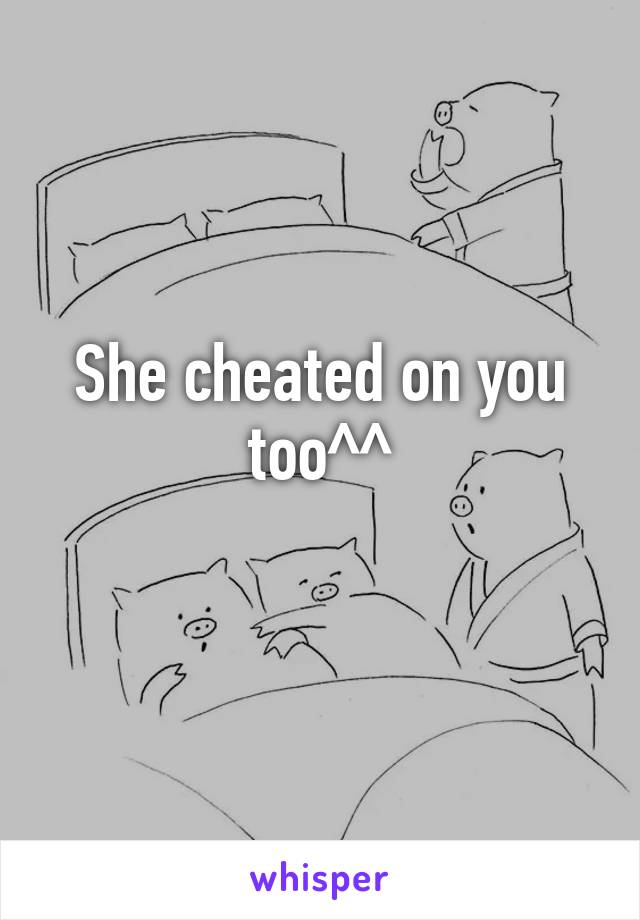 She cheated on you too^^
