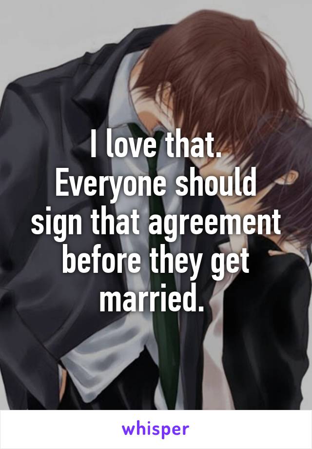 I love that.
Everyone should sign that agreement before they get married. 