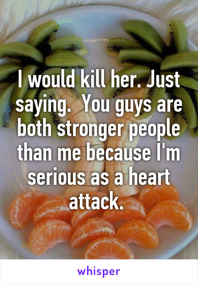I would kill her. Just saying.  You guys are both stronger people than me because I'm serious as a heart attack. 