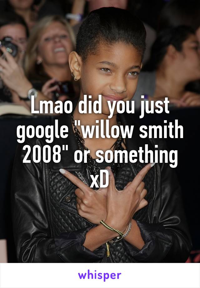 Lmao did you just google "willow smith 2008" or something xD