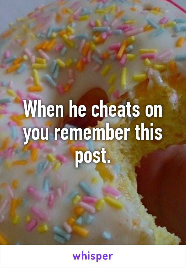 When he cheats on you remember this post.