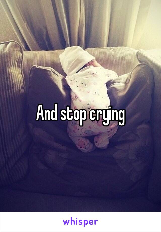 And stop crying 