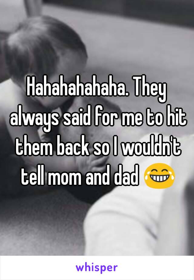 Hahahahahaha. They always said for me to hit them back so I wouldn't tell mom and dad 😂