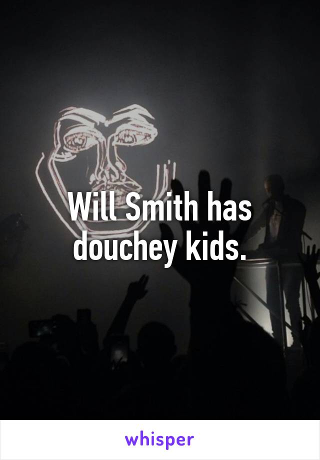 Will Smith has
 douchey kids. 