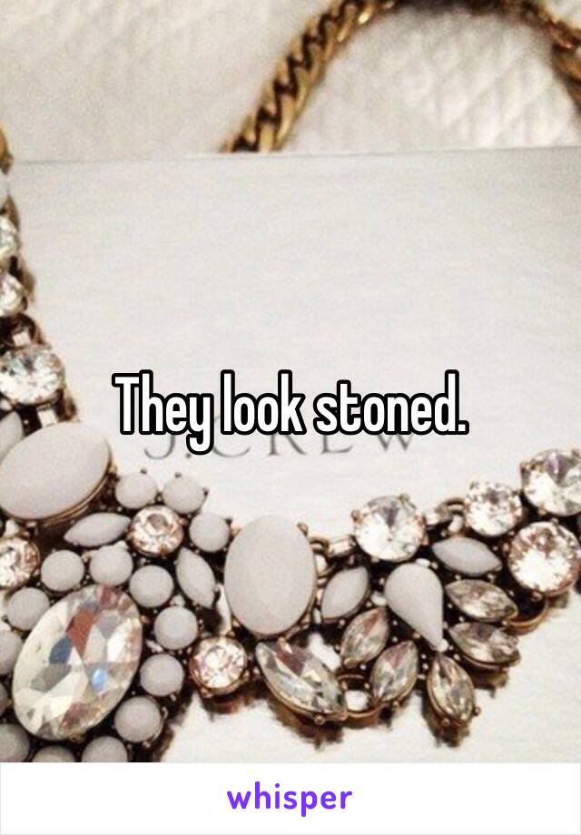 They look stoned. 