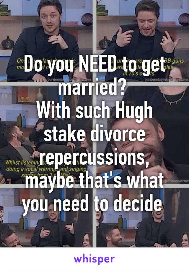 Do you NEED to get married? 
With such Hugh stake divorce repercussions, maybe that's what you need to decide 