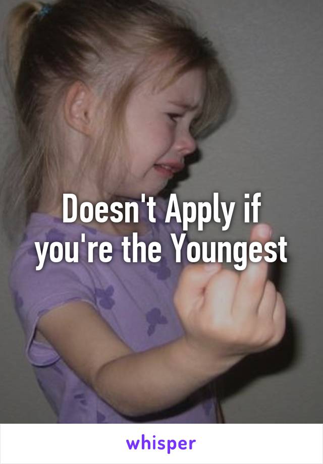 Doesn't Apply if you're the Youngest