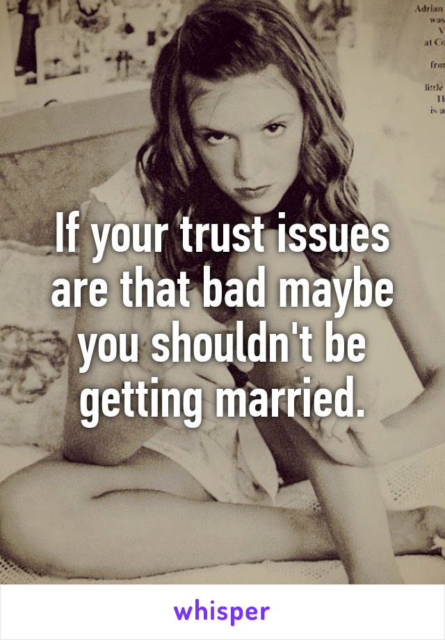 If your trust issues are that bad maybe you shouldn't be getting married.