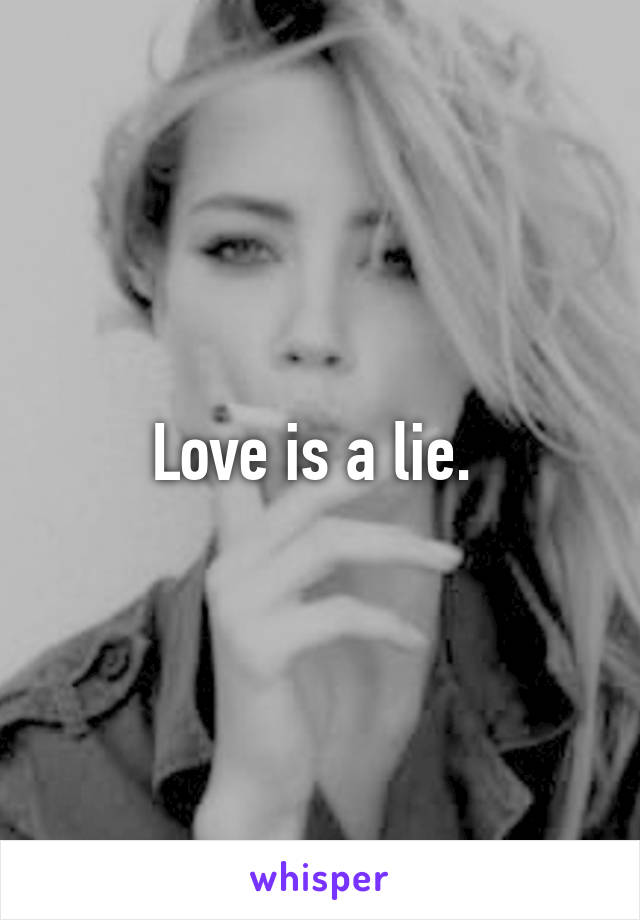 Love is a lie. 