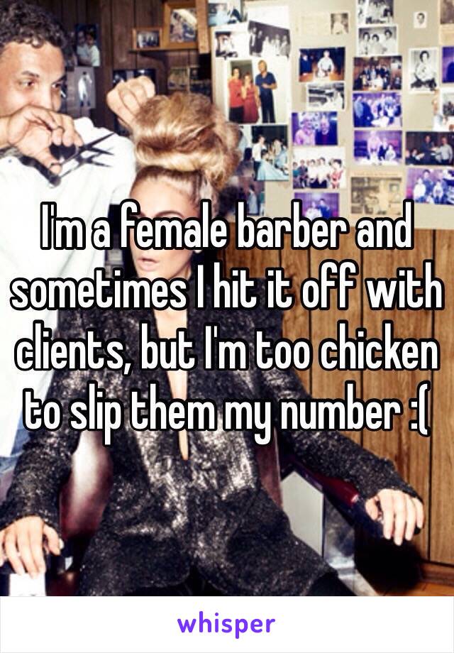 I'm a female barber and sometimes I hit it off with clients, but I'm too chicken to slip them my number :(