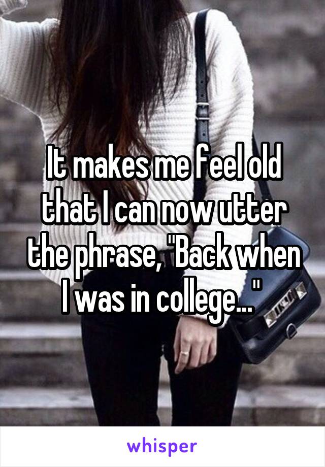 It makes me feel old that I can now utter the phrase, "Back when I was in college..." 