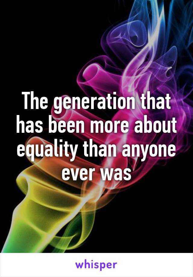 The generation that has been more about equality than anyone ever was