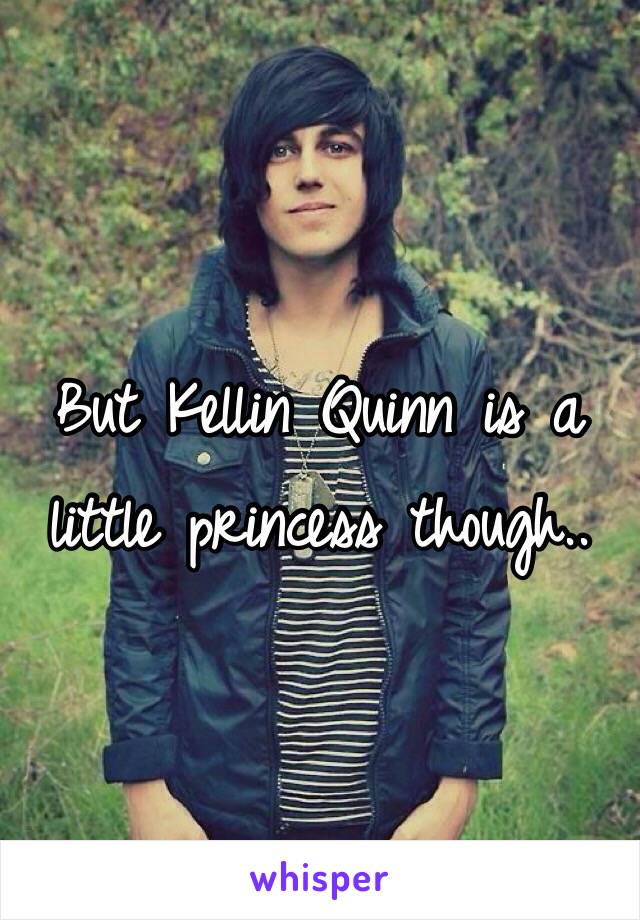 But Kellin Quinn is a little princess though..