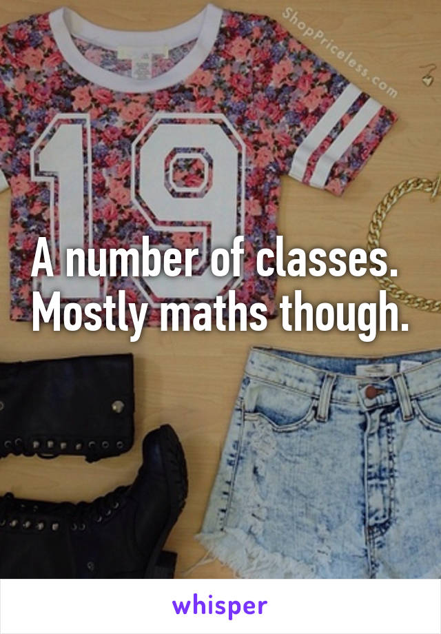 A number of classes.  Mostly maths though.  