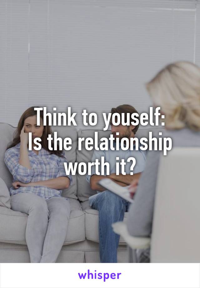 Think to youself:
Is the relationship worth it?