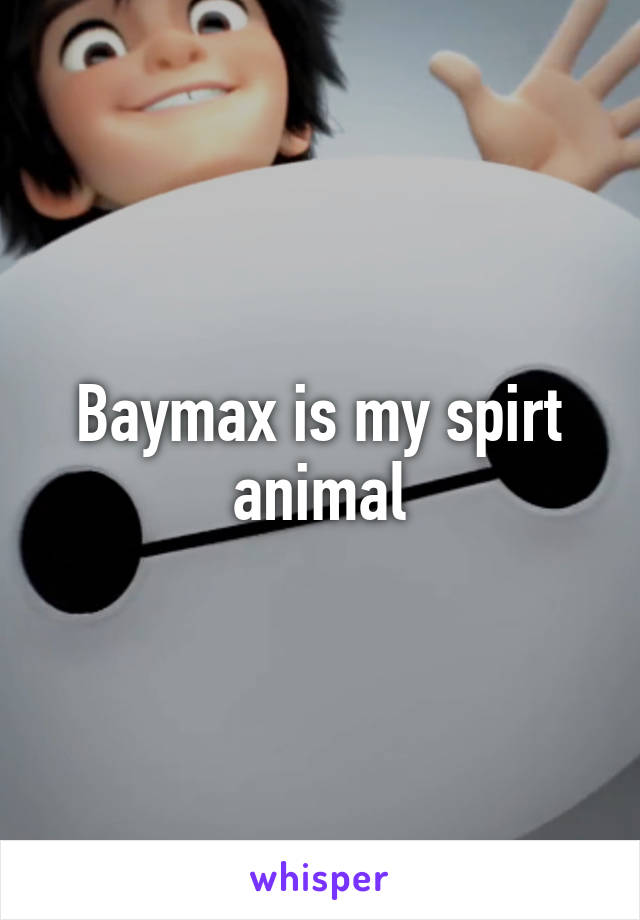 Baymax is my spirt animal