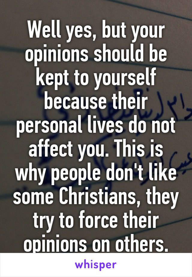 Well yes, but your opinions should be kept to yourself because their personal lives do not affect you. This is why people don't like some Christians, they try to force their opinions on others.