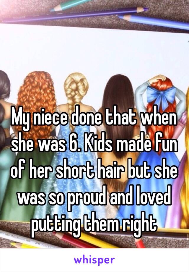 My niece done that when she was 6. Kids made fun of her short hair but she was so proud and loved putting them right 